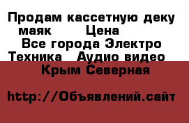 Продам кассетную деку, маяк-231 › Цена ­ 1 500 - Все города Электро-Техника » Аудио-видео   . Крым,Северная